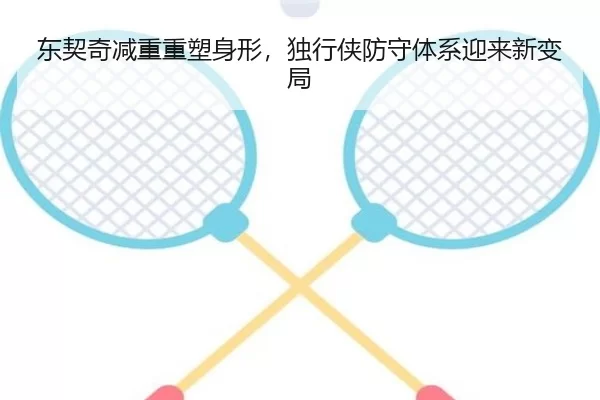 东契奇减重重塑身形，独行侠防守体系迎来新变局