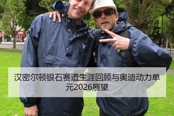 汉密尔顿银石赛道生涯回顾与奥迪动力单元2026展望
