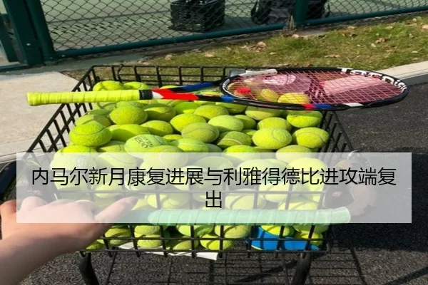 内马尔新月康复进展与利雅得德比进攻端复出
