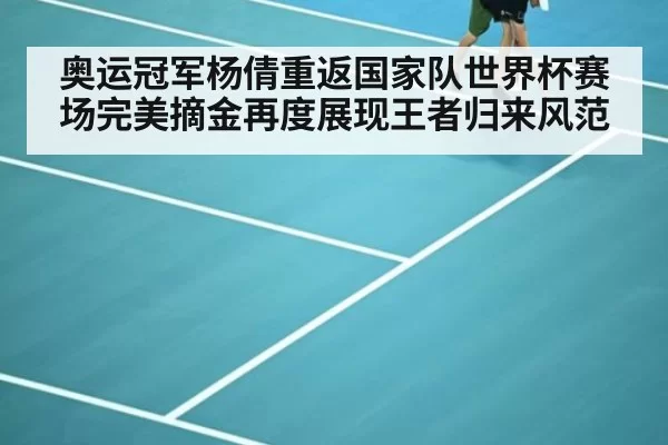 奥运冠军杨倩重返国家队世界杯赛场完美摘金再度展现王者归来风范
